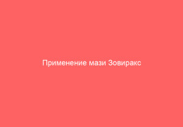 Применение мази Зовиракс от герпеса советы и особенности лечения