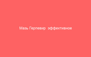Мазь Герпевир  эффективное средство от герпеса устраняющее высыпания