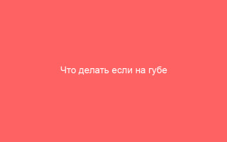 Что делать если на губе появился герпес советы и рекомендации