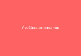 У ребёнка ветрянка чем обрабатывать сыпь