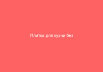 Плитка для кухни без разочарований: что проверить до покупки, пока не поздно