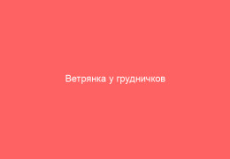 Ветрянка у грудничков стоит ли беспокоиться родителям
