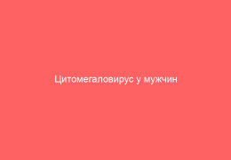 Цитомегаловирус у мужчин пути заражения симптомы лечение