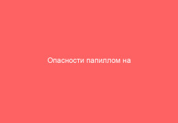 Опасности папиллом на половых органах зачем беспокоиться и что делать