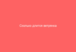 Сколько длится ветрянка количество дней и способы сокращения болезни