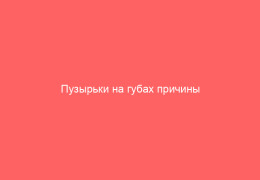 Пузырьки на губах причины и методы их лечения
