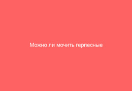 Можно ли мочить герпесные высыпания Ответы и рекомендации