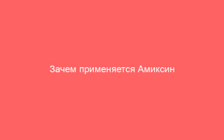 Зачем применяется Амиксин 60 основные преимущества и показания