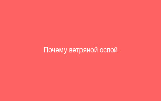 Почему ветряной оспой лучше переболеть в детском возрасте