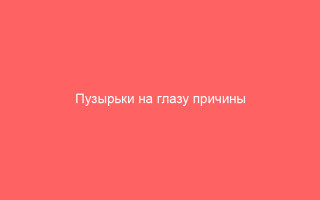 Пузырьки на глазу причины и лечение