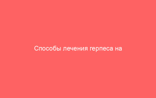 Способы лечения герпеса на губах