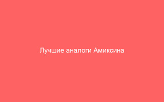 Лучшие аналоги Амиксина обзор и характеристики