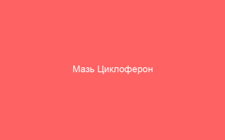 Мазь Циклоферон правильное применение противопоказания и отзывы врачей