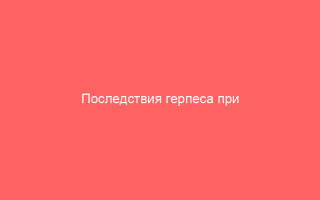 Последствия герпеса при беременности