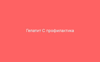 Гепатит С профилактика симптомы