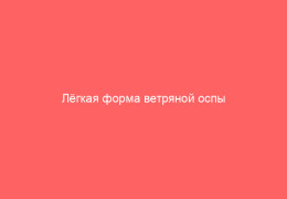Лёгкая форма ветряной оспы