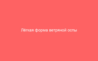 Лёгкая форма ветряной оспы