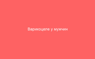 Варикоцеле у мужчин проявление и лечение