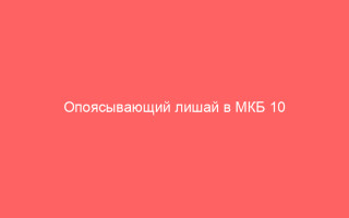 Опоясывающий лишай в МКБ 10 симптомы лечение причины