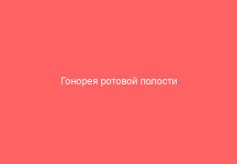 Гонорея ротовой полости особенности проявления заболевания