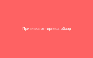 Прививка от герпеса обзор популярных вакцин и их эффективность