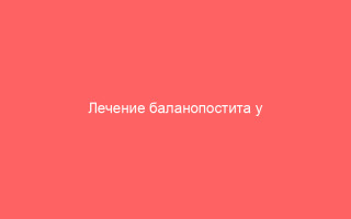 Лечение баланопостита у мужчин антибиотиками