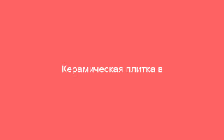 Керамическая плитка в Краснодаре: на что смотреть, чтобы не потерять деньги