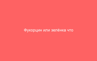 Фукорцин или зелёнка что выбрать во благо коже