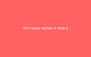Что такое герпес 6 типа и чем он опасен