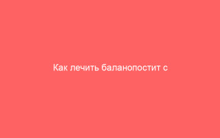 Как лечить баланопостит с помощью Клотримазола