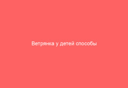 Ветрянка у детей способы лечения и профилактики