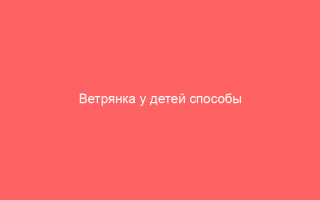 Ветрянка у детей способы лечения и профилактики