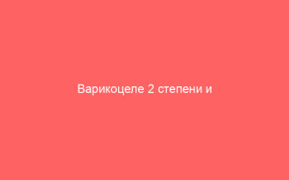 Варикоцеле 2 степени и причины его развития способы лечения
