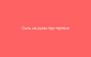 Сыпь на руках при герпесе причины лечение и профилактика