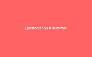Циклоферон в ампулах действие и применение инъекционного раствора