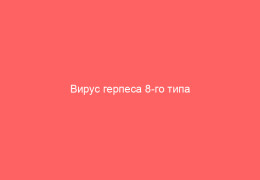 Вирус герпеса 8-го типа симптомы и методы лечения