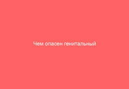 Чем опасен генитальный герпес при родах и перед ними