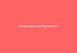 Ингаляции при бронхите в домашних условиях возможность для взрослых