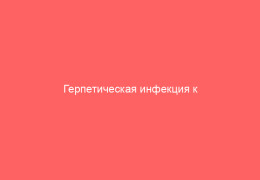 Герпетическая инфекция к кому обратиться в зависимости от типа заболевания