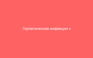 Герпетическая инфекция к кому обратиться в зависимости от типа заболевания