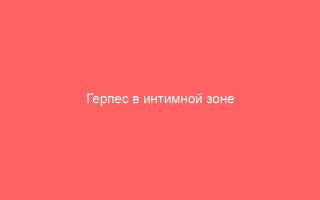 Герпес в интимной зоне эффективные методы лечения и средства