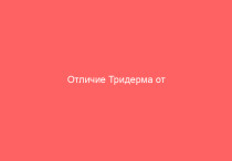 Отличие Тридерма от Адвантана