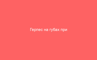 Герпес на губах при беременности причины симптомы и лечение