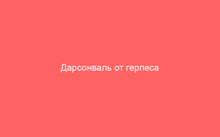 Дарсонваль от герпеса применение эффективность и отзывы о процедуре