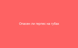 Опасен ли герпес на губах при беременности