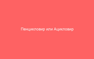 Пенцикловир или Ацикловир что лучше