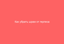 Как убрать шрам от герпеса