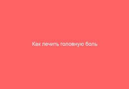 Как лечить головную боль при ветрянке у взрослых и детей_1