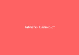 Таблетки Валвир от лабиального генитального и опоясывающего герпеса_1