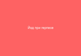 Йод при герпесе эффективность и альтернативные методы лечения